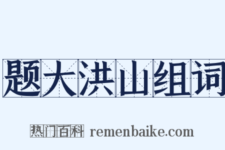 题大洪山组词是什么意思的图片